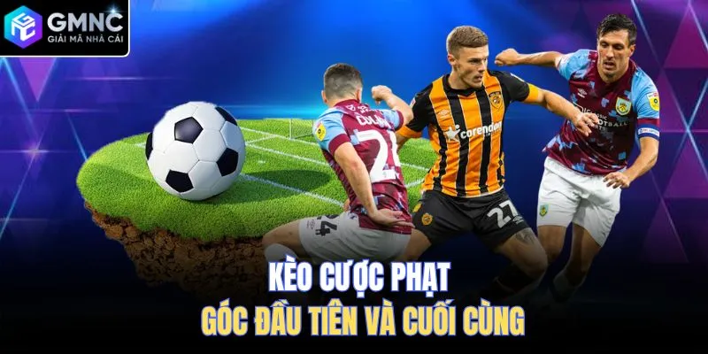 Kèo cược phạt góc đầu tiên và cuối cùng 